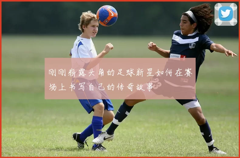 刚刚崭露头角的足球新星如何在赛场上书写自己的传奇故事