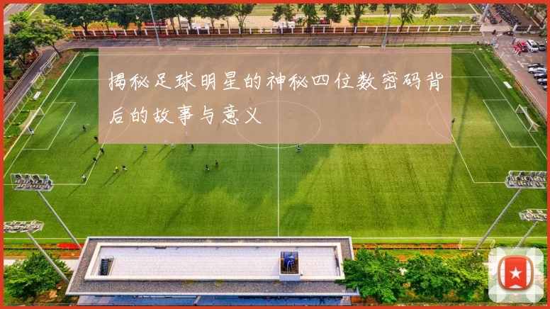 揭秘足球明星的神秘四位数密码背后的故事与意义