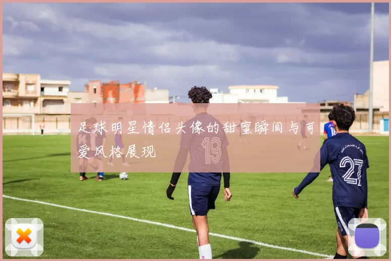 足球明星情侣头像的甜蜜瞬间与可爱风格展现