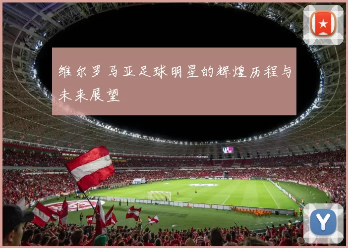 维尔罗马亚足球明星的辉煌历程与未来展望