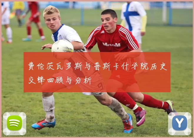 费伦茨瓦罗斯与普斯卡什学院历史交锋回顾与分析